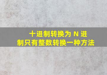 十进制转换为 N 进制只有整数转换一种方法